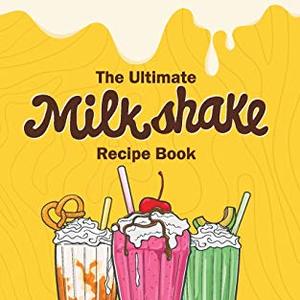 The Ultimate Milkshake Recipe Book