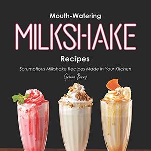 Mouth-Watering Milkshake Recipes: Scrumptious Milkshake Recipes